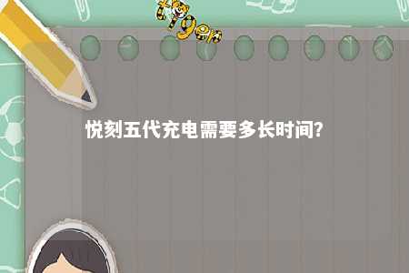 悦刻五代充电需要多长时间？ 